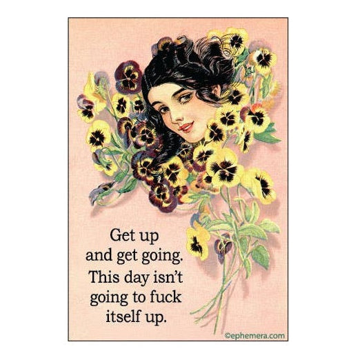 Magnet - Get up and get going. This day isn't going to fuck