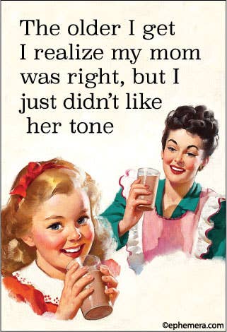 Magnet - The older I realize my mom was right, but I just….
