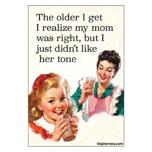 Magnet - The older I realize my mom was right, but I just….