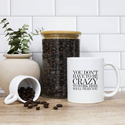 You Don't Have To Be Crazy To Work Here Mug
